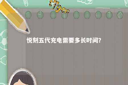 悦刻五代充电需要多长时间
？ 