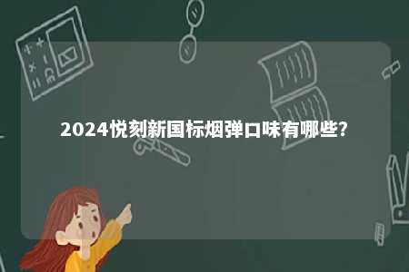 2024悦刻新国标烟弹口味有哪些？ 